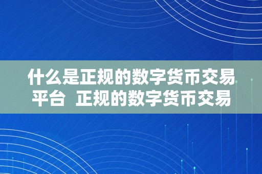 什么是正规的数字货币交易平台  正规的数字货币交易平台有哪些特点？若何选择最合适本身的交易平台？