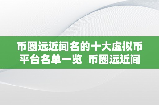 币圈远近闻名的十大虚拟币平台名单一览  币圈远近闻名的十大虚拟币平台名单一览及虚拟币平台排名前十