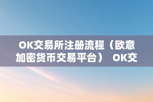 OK交易所注册流程（欧意加密货币交易平台）  OK交易所注册流程（欧意加密货币交易平台）