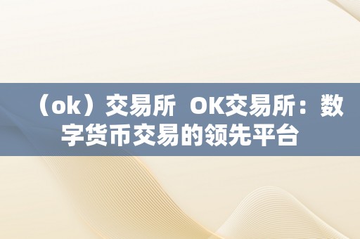 （ok）交易所  OK交易所：数字货币交易的领先平台