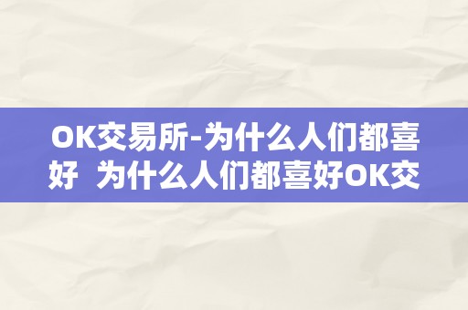 OK交易所-为什么人们都喜好  为什么人们都喜好OK交易所？