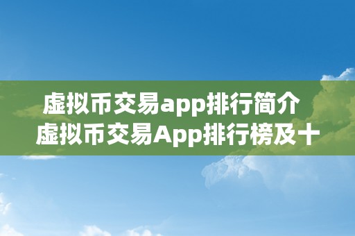 虚拟币交易app排行简介  虚拟币交易App排行榜及十大虚拟币交易App保举