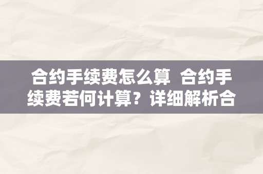 合约手续费怎么算  合约手续费若何计算？详细解析合约手续费计算办法