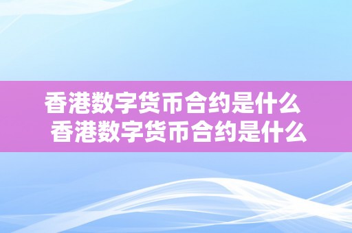 香港数字货币合约是什么  香港数字货币合约是什么？详细解读数字货币合约的定义、特点和应用场景