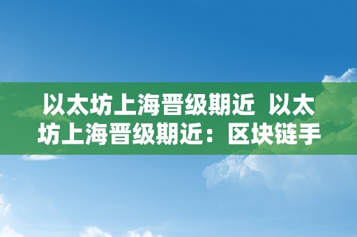 以太坊上海晋级期近  以太坊上海晋级期近：区块链手艺的巅峰之做即将问世