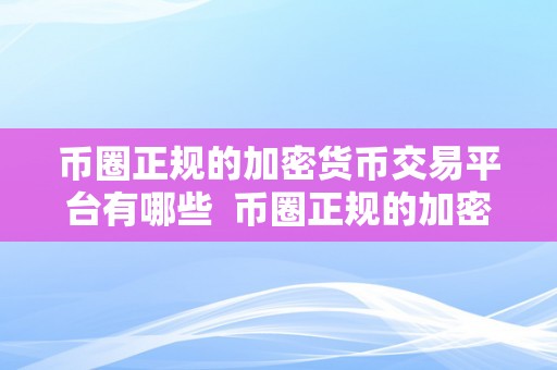 币圈正规的加密货币交易平台有哪些  币圈正规的加密货币交易平台有哪些？