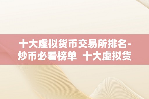 十大虚拟货币交易所排名-炒币必看榜单  十大虚拟货币交易所排名-炒币必看榜单