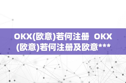 OKX(欧意)若何注册  OKX(欧意)若何注册及欧意****怎么交易