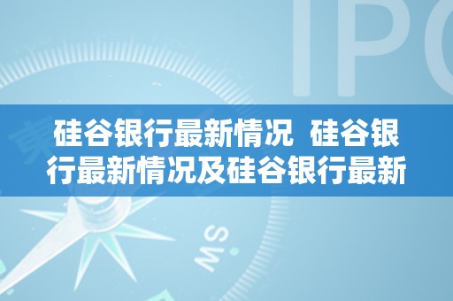 硅谷银行最新情况  硅谷银行最新情况及硅谷银行最新情况新闻