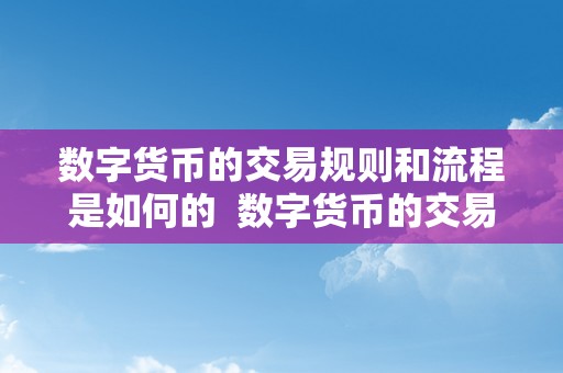 数字货币的交易规则和流程是如何的  数字货币的交易规则和流程详解