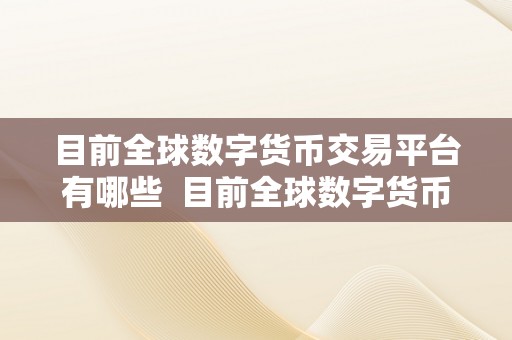 目前全球数字货币交易平台有哪些  目前全球数字货币交易平台有哪些