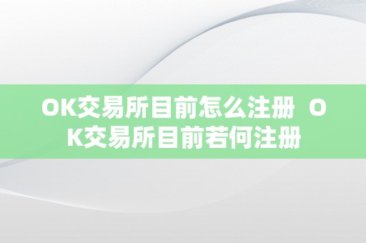 OK交易所目前怎么注册  OK交易所目前若何注册