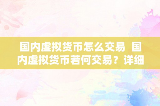 国内虚拟货币怎么交易  国内虚拟货币若何交易？详细指南