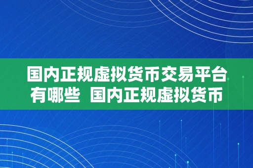 国内正规虚拟货币交易平台有哪些  国内正规虚拟货币交易平台保举