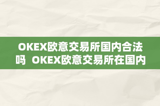 OKEX欧意交易所国内合法吗  OKEX欧意交易所在国内能否合法？欧意OKEX怎么交易？