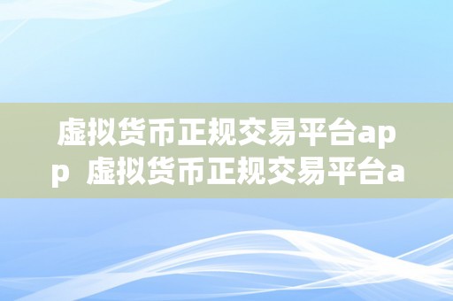 虚拟货币正规交易平台app  虚拟货币正规交易平台app