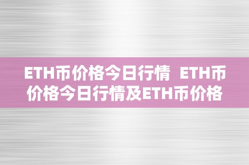 ETH币价格今日行情  ETH币价格今日行情及ETH币价格今日行情阐发