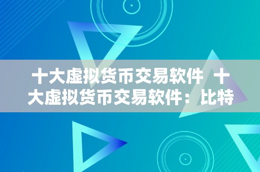 十大虚拟货币交易软件  十大虚拟货币交易软件：比特币、以太坊、瑞波币等热门数字货币交易平台保举