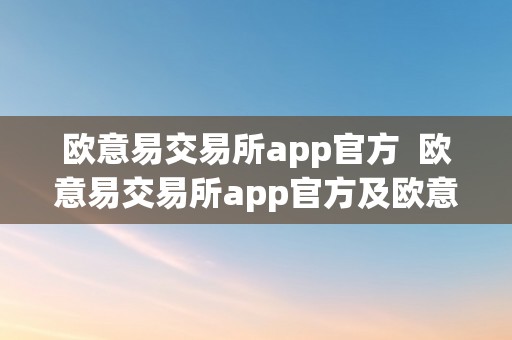 欧意易交易所app官方  欧意易交易所app官方及欧意易交易所app官方下载