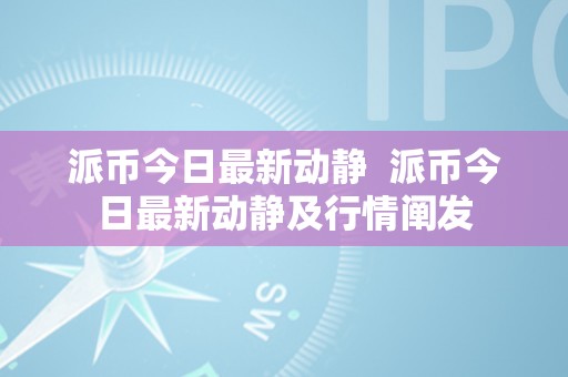 派币今日最新动静  派币今日最新动静及行情阐发