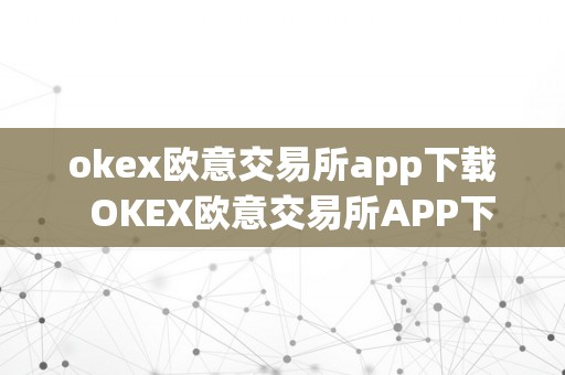 okex欧意交易所app下载  OKEX欧意交易所APP下载