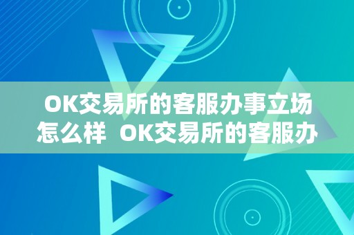 OK交易所的客服办事立场怎么样  OK交易所的客服办事立场若何？