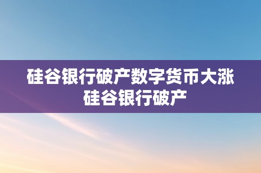 硅谷银行破产数字货币大涨  硅谷银行破产