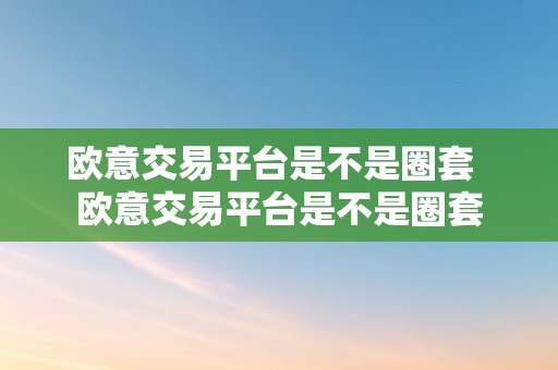 欧意交易平台是不是圈套  欧意交易平台是不是圈套