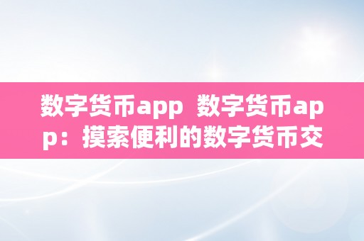 数字货币app  数字货币app：摸索便利的数字货币交易体例