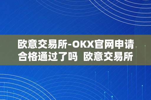 欧意交易所-OKX官网申请合格通过了吗  欧意交易所-OKX官网申请合格通过了吗