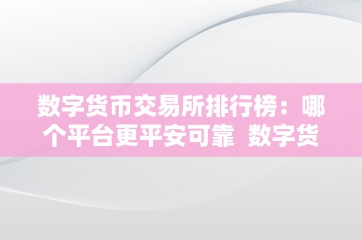 数字货币交易所排行榜：哪个平台更平安可靠  数字货币交易所排行榜：哪个平台更平安可靠