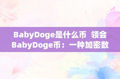 BabyDoge是什么币  领会BabyDoge币：一种加密数字货币的介绍