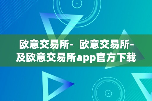 欧意交易所-  欧意交易所-及欧意交易所app官方下载