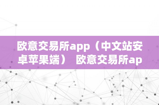 欧意交易所app（中文站安卓苹果端）  欧意交易所app（中文站安卓苹果端）能否平安可靠？
