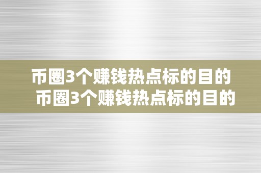 币圈3个赚钱热点标的目的  币圈3个赚钱热点标的目的及币圈3个赚钱热点标的目的怎么设置