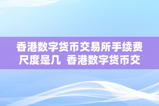 香港数字货币交易所手续费尺度是几  香港数字货币交易所手续费尺度及费用详解