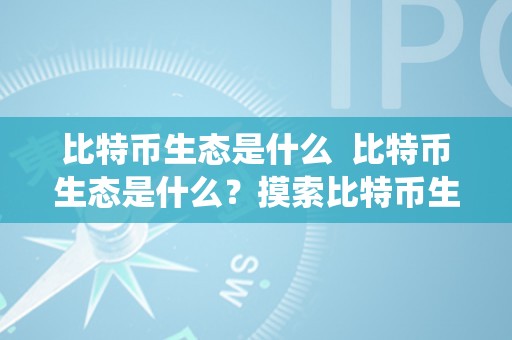 比特币生态是什么  比特币生态是什么？摸索比特币生态系统的意义和构成