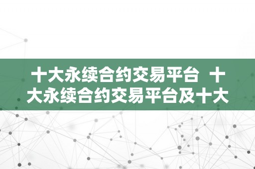 十大永续合约交易平台  十大永续合约交易平台及十大永续合约交易平台排名