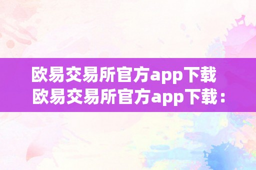 欧易交易所官方app下载  欧易交易所官方app下载：一站式数字资产交易平台