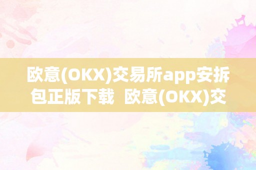 欧意(OKX)交易所app安拆包正版下载  欧意(OKX)交易所app安拆包正版下载及欧意交易所正规吗