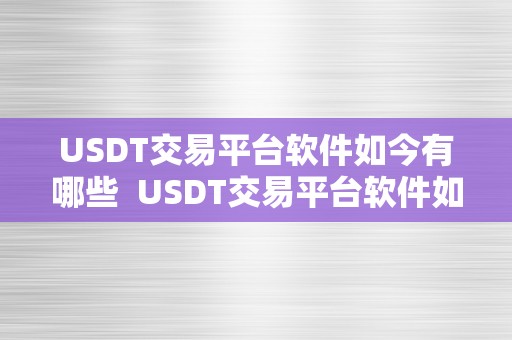 USDT交易平台软件如今有哪些  USDT交易平台软件如今有哪些及USDT交易平台软件下载