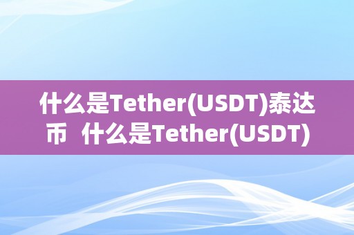 什么是Tether(USDT)泰达币  什么是Tether(USDT)泰达币及泰达币usd t有哪几品种型