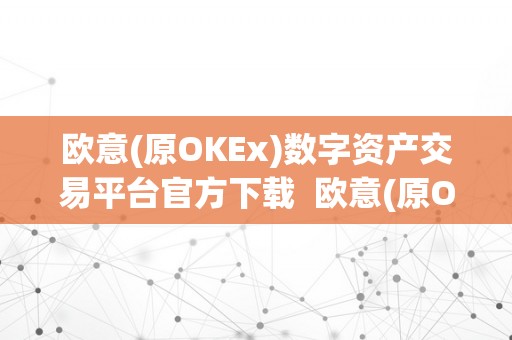 欧意(原OKEx)数字资产交易平台官方下载  欧意(原OKEx)数字资产交易平台官方下载：平安、便利、不变的数字货币交易平台