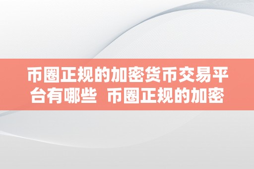 币圈正规的加密货币交易平台有哪些  币圈正规的加密货币交易平台有哪些