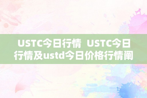 USTC今日行情  USTC今日行情及ustd今日价格行情阐发