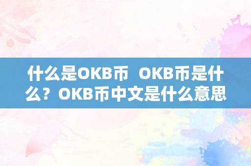 什么是OKB币  OKB币是什么？OKB币中文是什么意思？详细解析OKB币的含义和功用