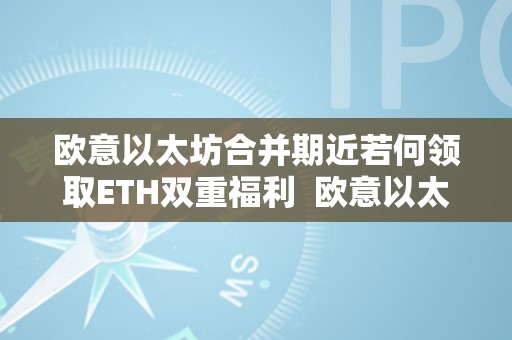 欧意以太坊合并期近若何领取ETH双重福利  欧意以太坊合并期近若何领取ETH双重福利及ae 欧洲以太坊