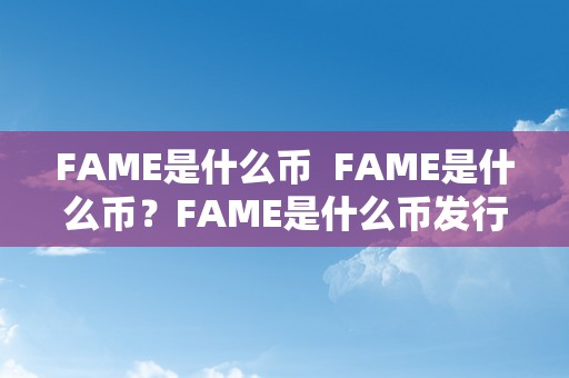 FAME是什么币  FAME是什么币？FAME是什么币发行几枚？详细解析FAME币的布景、特点和发行情况