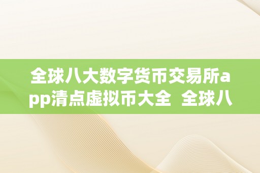 全球八大数字货币交易所app清点虚拟币大全  全球八大数字货币交易所app清点虚拟币大全及数字货币虚拟平台