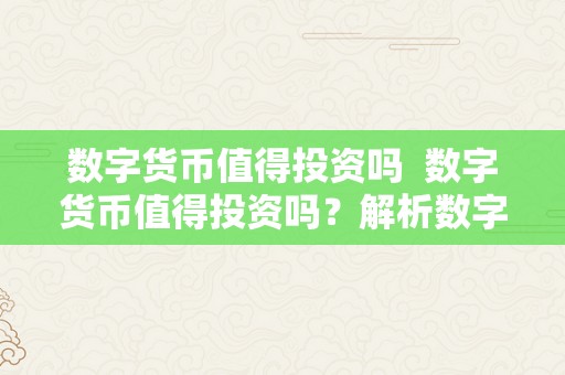 数字货币值得投资吗  数字货币值得投资吗？解析数字货币投资的风险与机遇